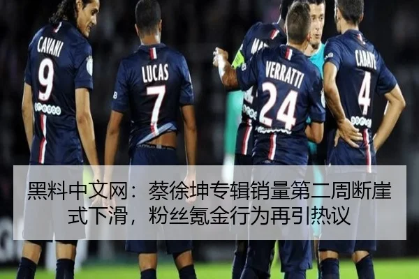 黑料中文网：蔡徐坤专辑销量第二周断崖式下滑，粉丝氪金行为再引热议
